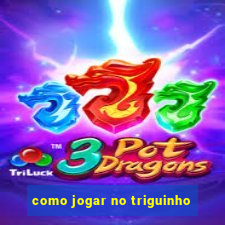 como jogar no triguinho