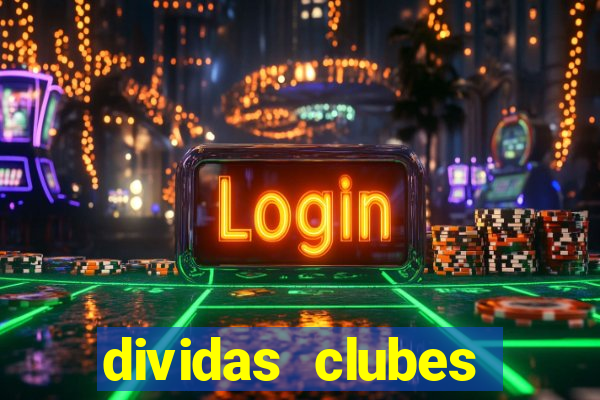 dividas clubes brasileiros 2024