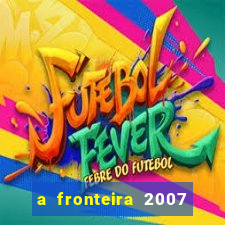 a fronteira 2007 filme completo dublado