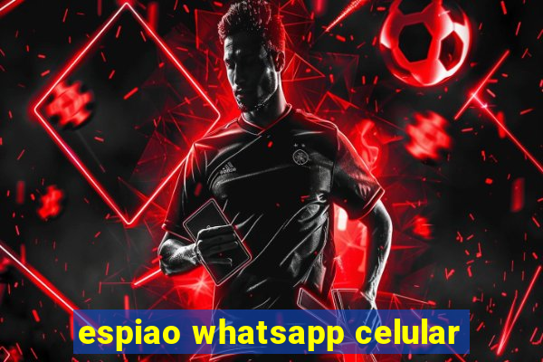 espiao whatsapp celular