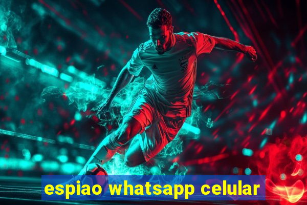 espiao whatsapp celular