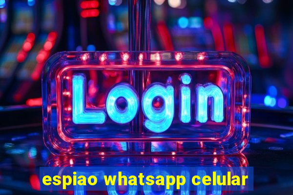 espiao whatsapp celular