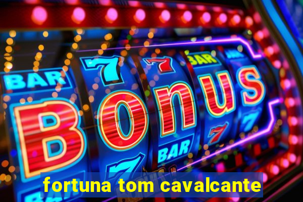 fortuna tom cavalcante