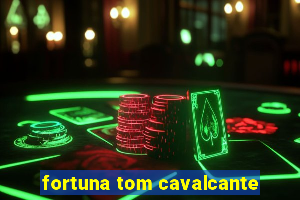 fortuna tom cavalcante