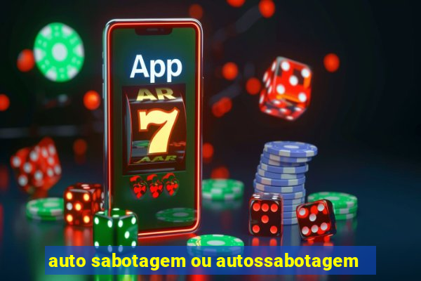 auto sabotagem ou autossabotagem