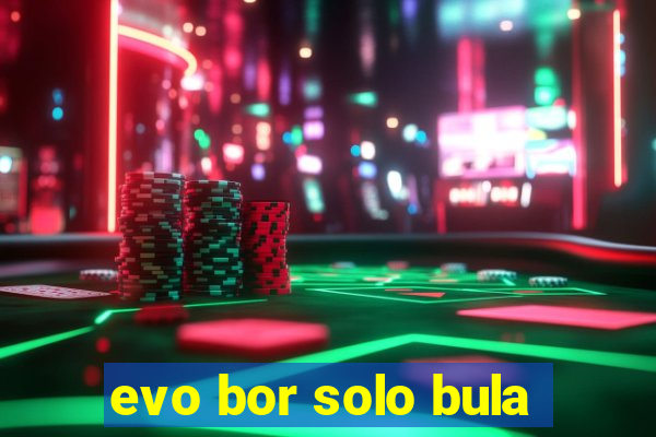 evo bor solo bula