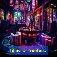 filme a fronteira 2007 completo dublado