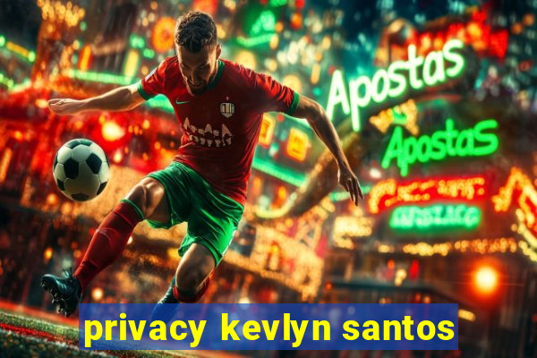 privacy kevlyn santos