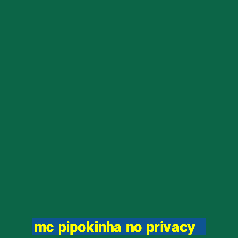 mc pipokinha no privacy