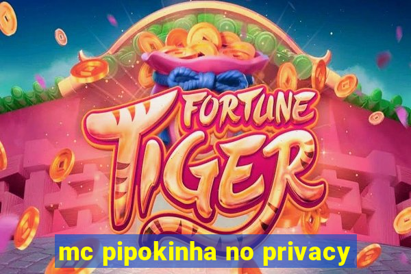 mc pipokinha no privacy