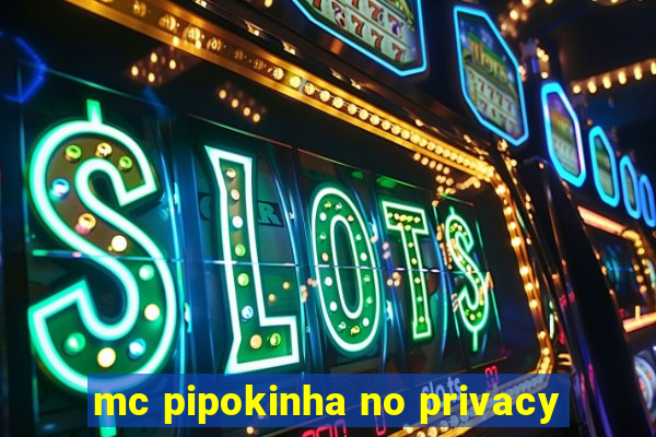 mc pipokinha no privacy