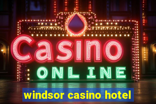 windsor casino hotel