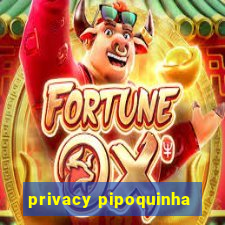 privacy pipoquinha