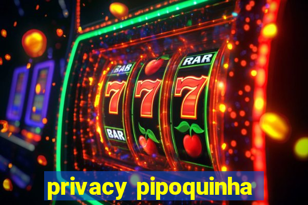 privacy pipoquinha