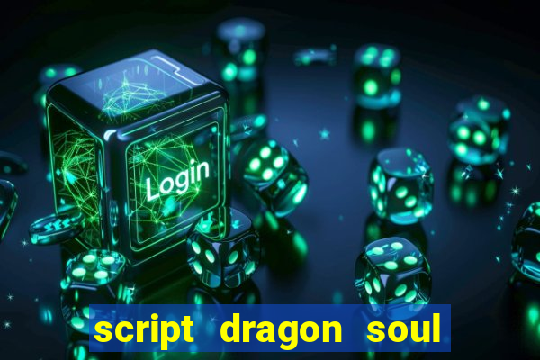 script dragon soul mobile 2024