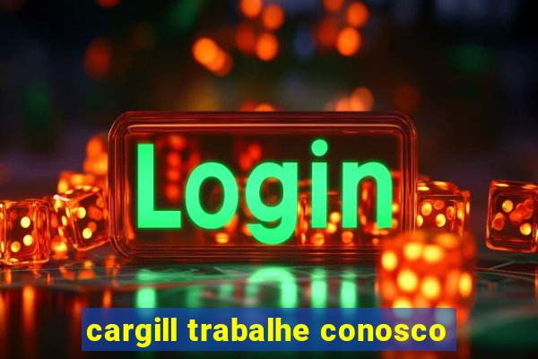 cargill trabalhe conosco