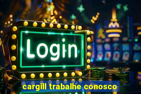 cargill trabalhe conosco