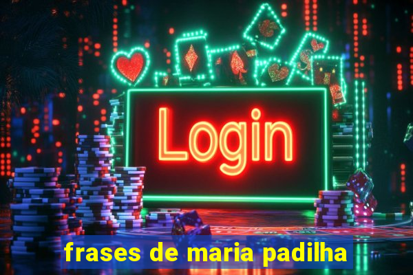 frases de maria padilha