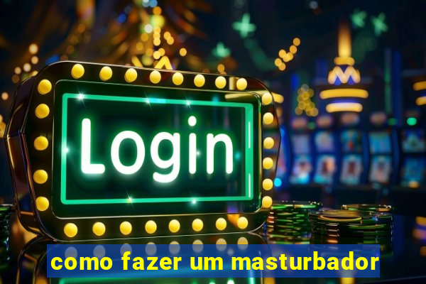 como fazer um masturbador