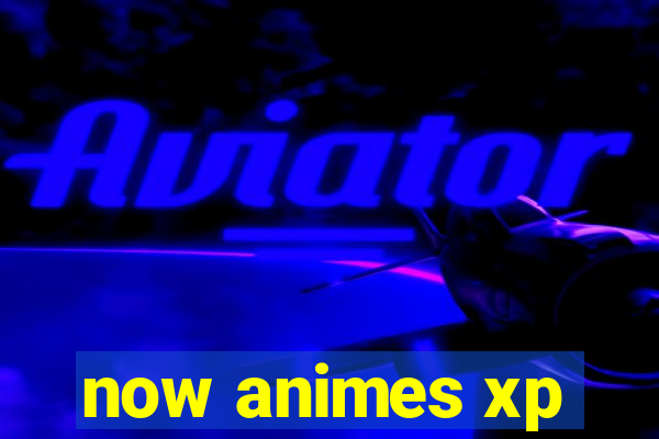 now animes xp