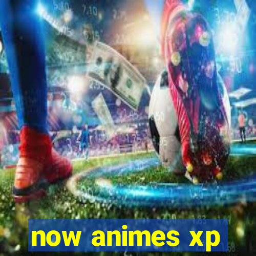 now animes xp