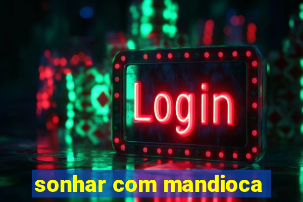 sonhar com mandioca