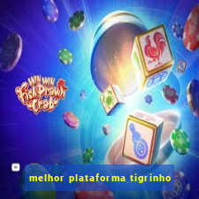 melhor plataforma tigrinho