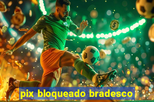 pix bloqueado bradesco