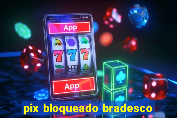 pix bloqueado bradesco