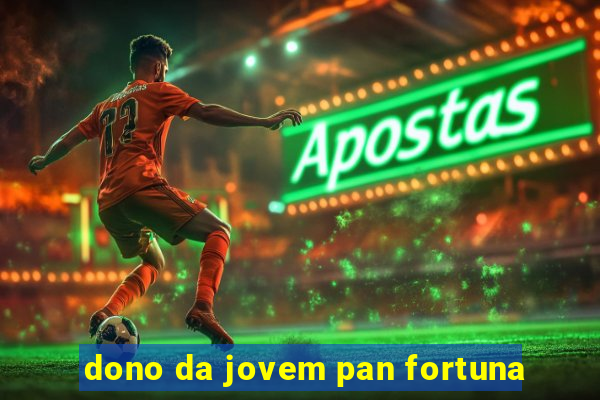 dono da jovem pan fortuna