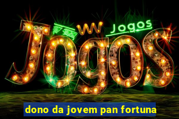 dono da jovem pan fortuna