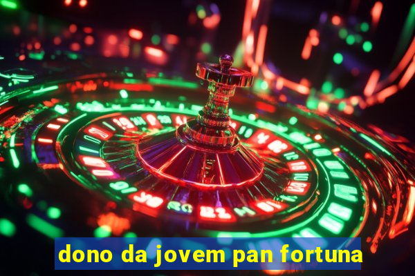 dono da jovem pan fortuna