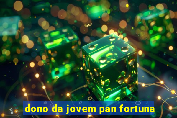 dono da jovem pan fortuna