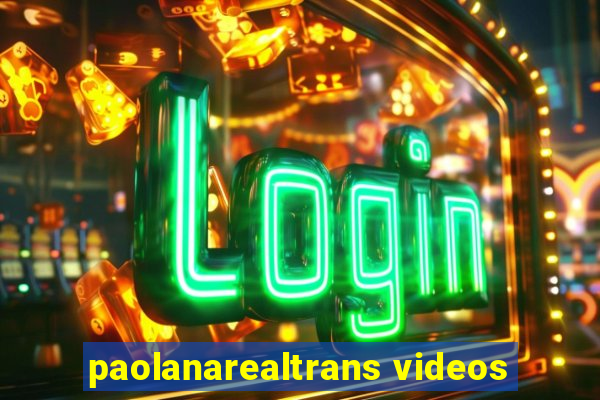 paolanarealtrans videos