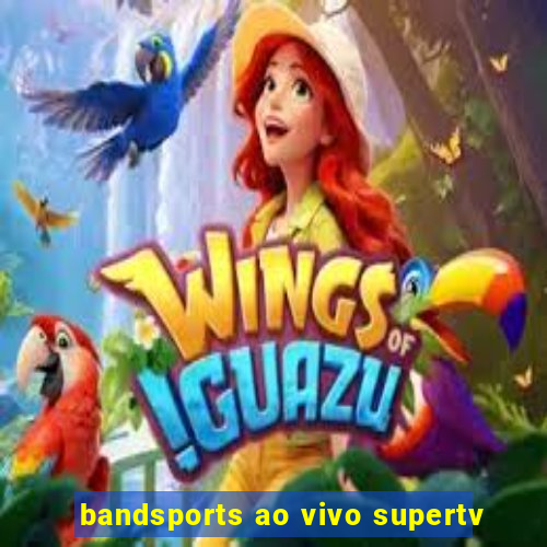 bandsports ao vivo supertv