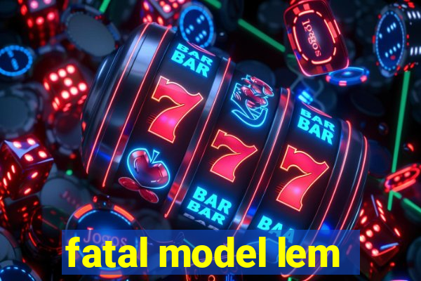 fatal model lem