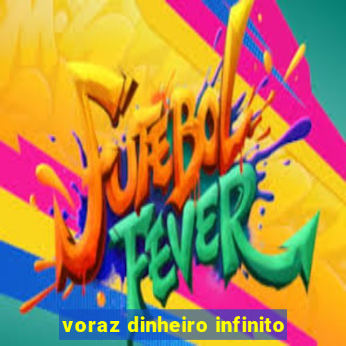 voraz dinheiro infinito