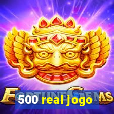 500 real jogo