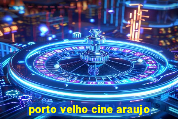 porto velho cine araujo