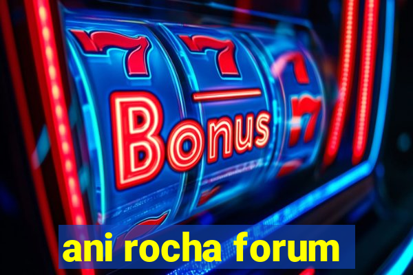 ani rocha forum