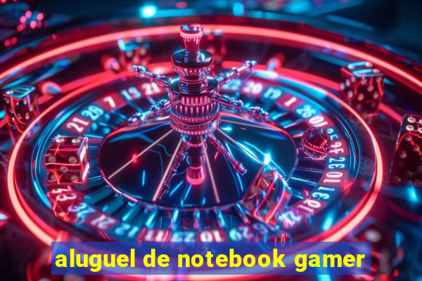 aluguel de notebook gamer