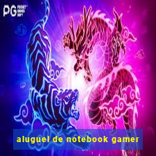 aluguel de notebook gamer