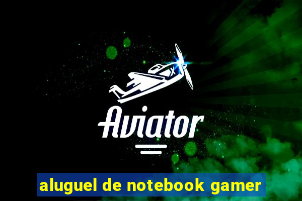 aluguel de notebook gamer