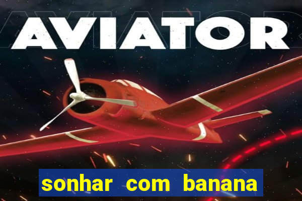 sonhar com banana no jogo do bicho