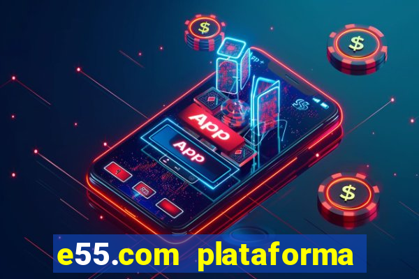 e55.com plataforma de jogos