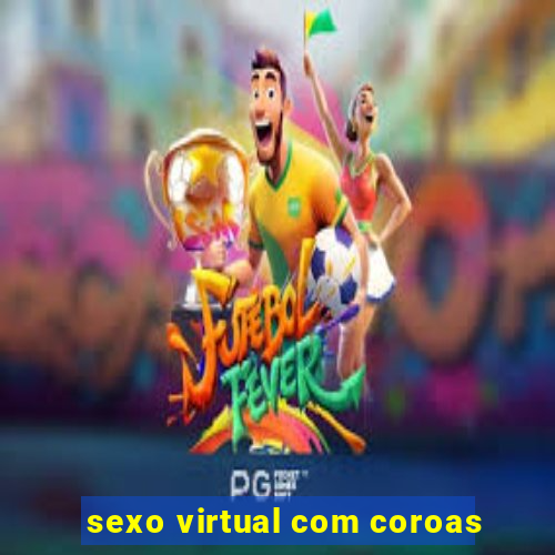 sexo virtual com coroas