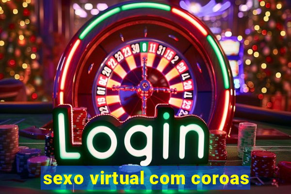 sexo virtual com coroas