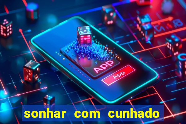 sonhar com cunhado jogo do bicho