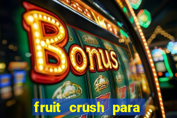 fruit crush para ganhar dinheiro