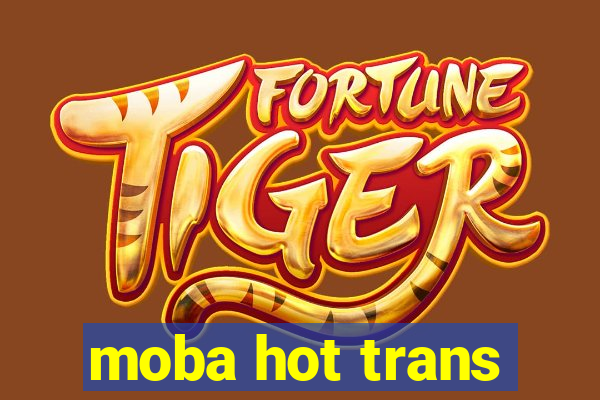 moba hot trans